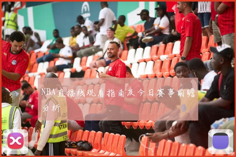 NBA直播线观看指南及今日赛事前瞻分析